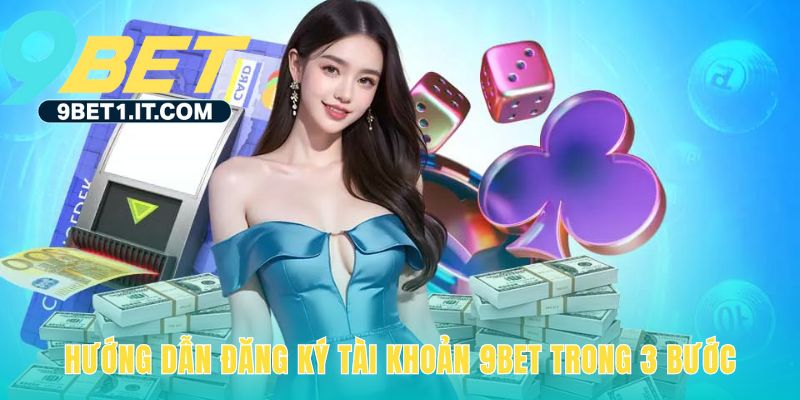 Hướng dẫn đăng ký tài khoản 9Bet nhanh gọn chỉ với 3 bước